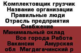 Комплектовщик-грузчик › Название организации ­ Правильные люди › Отрасль предприятия ­ Снабжение › Минимальный оклад ­ 25 000 - Все города Работа » Вакансии   . Амурская обл.,Магдагачинский р-н